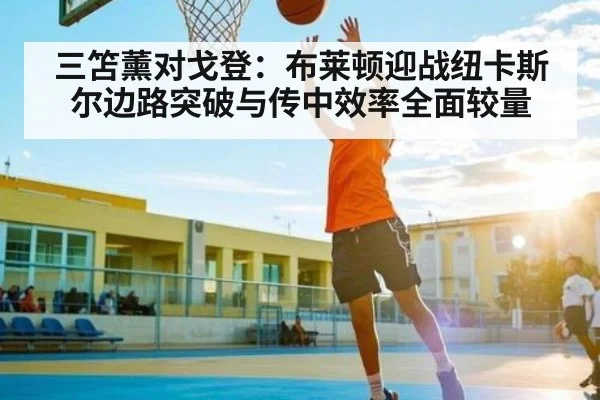 三笘薰对戈登:布莱顿迎战纽卡斯尔边路突破与传中效率全面较量